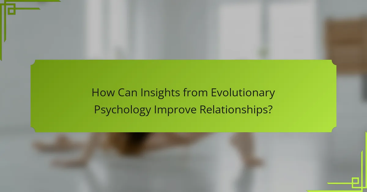 How Can Insights from Evolutionary Psychology Improve Relationships?