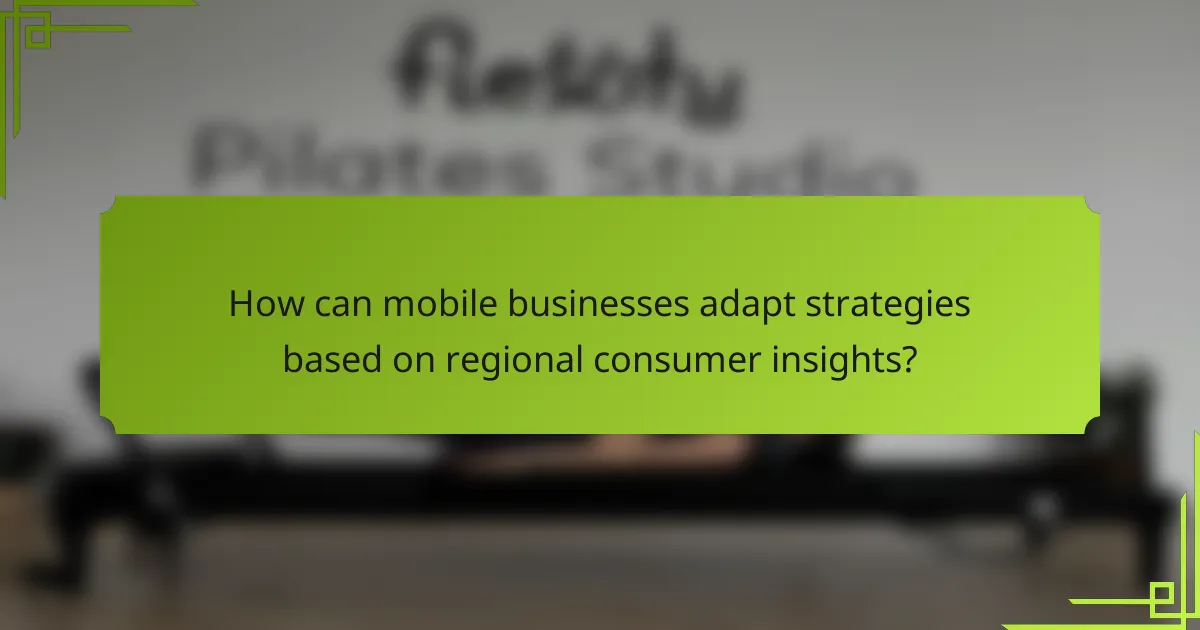 How can mobile businesses adapt strategies based on regional consumer insights?