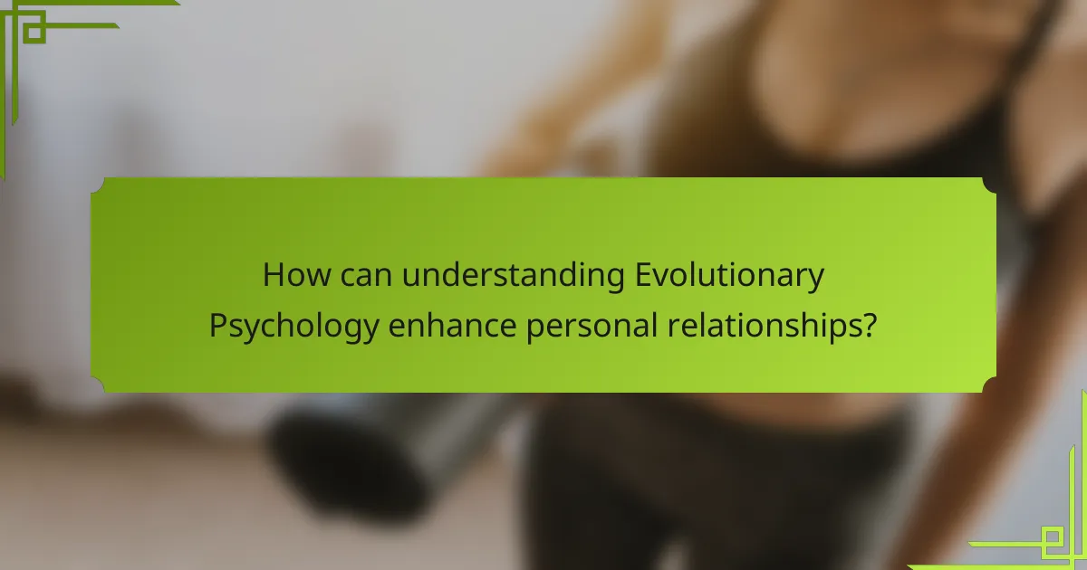 How can understanding evolutionary psychology enhance personal relationships?