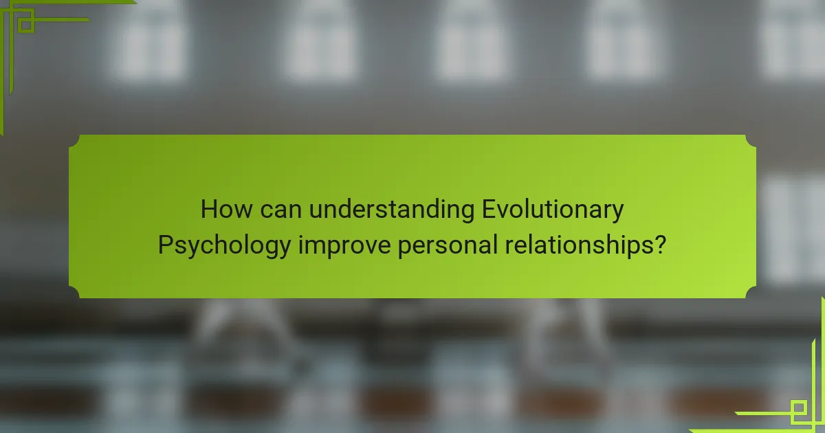 How can understanding Evolutionary Psychology improve personal relationships?