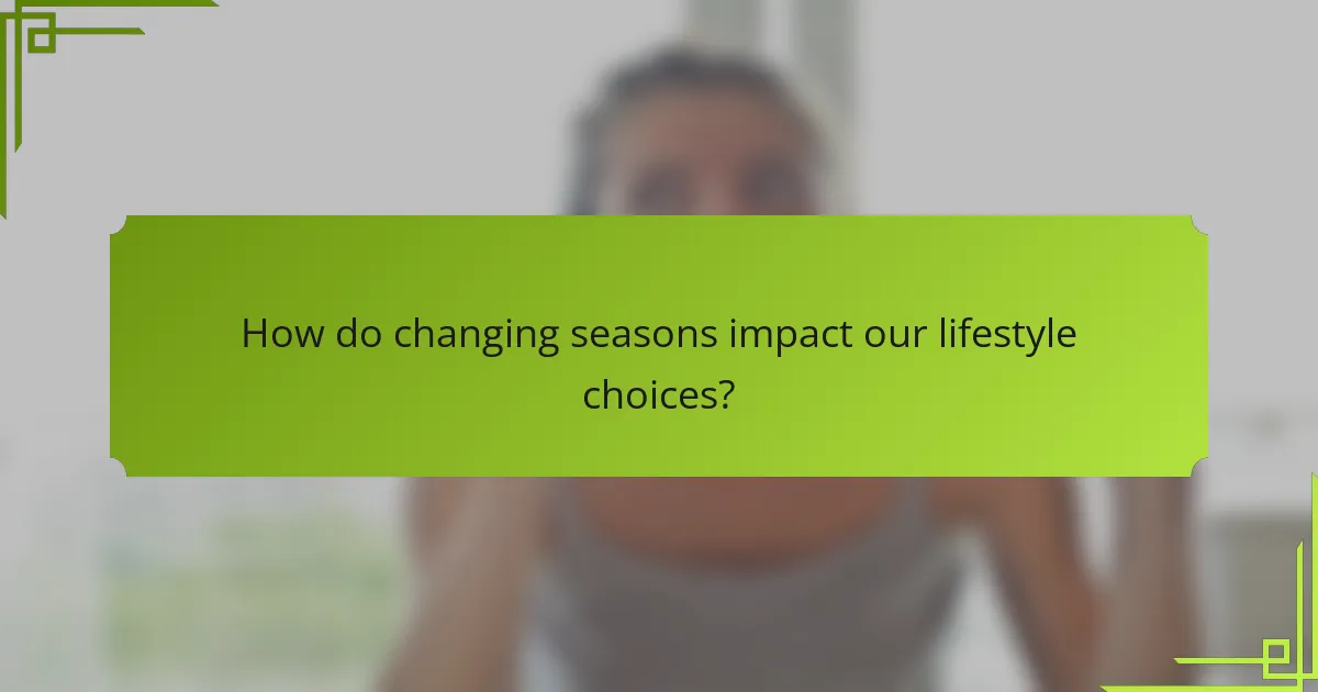 How do changing seasons impact our lifestyle choices?