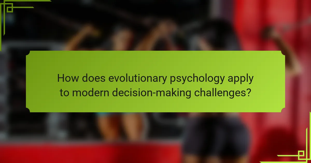 How does evolutionary psychology apply to modern decision-making challenges?