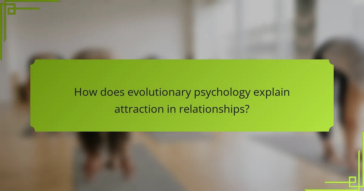 How does evolutionary psychology explain attraction in relationships?