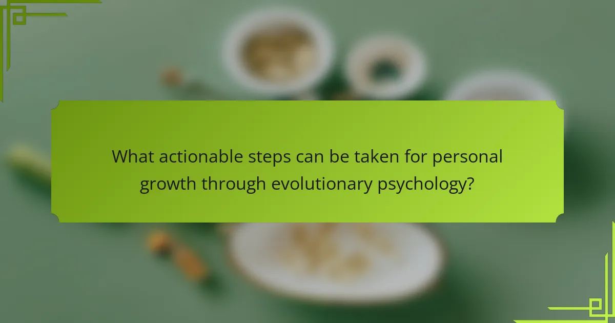 What actionable steps can be taken for personal growth through evolutionary psychology?