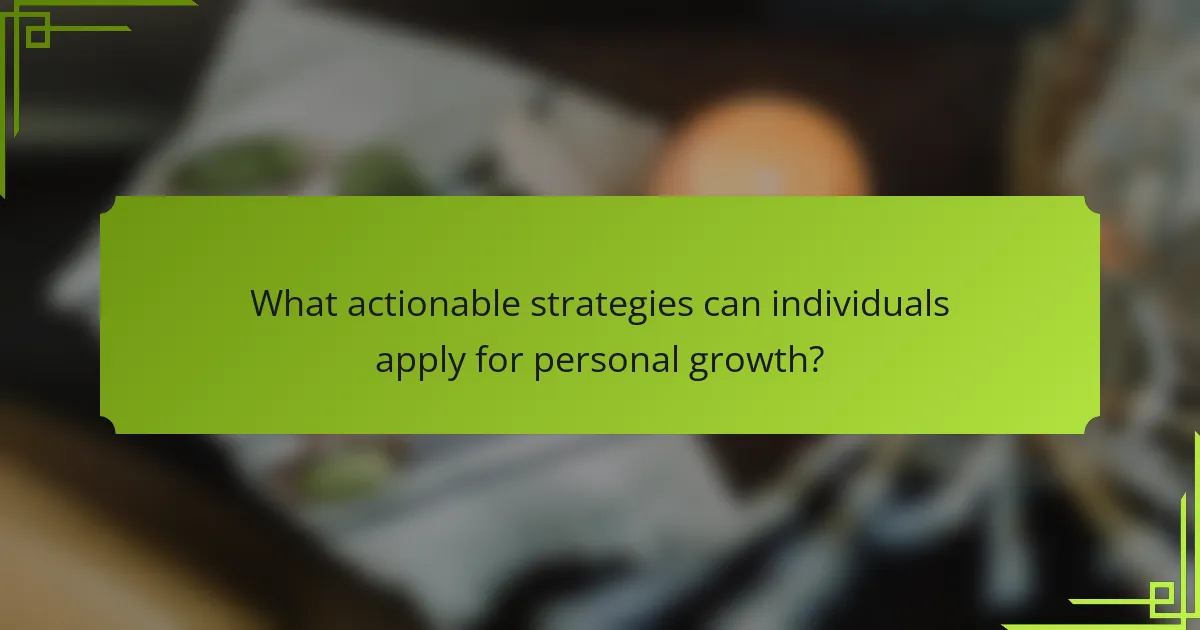 What actionable strategies can individuals apply for personal growth?