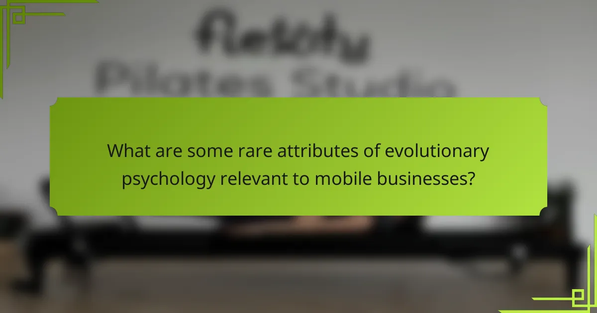 What are some rare attributes of evolutionary psychology relevant to mobile businesses?