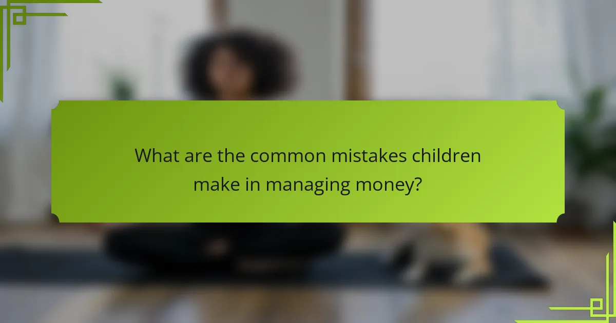 What are the common mistakes children make in managing money?