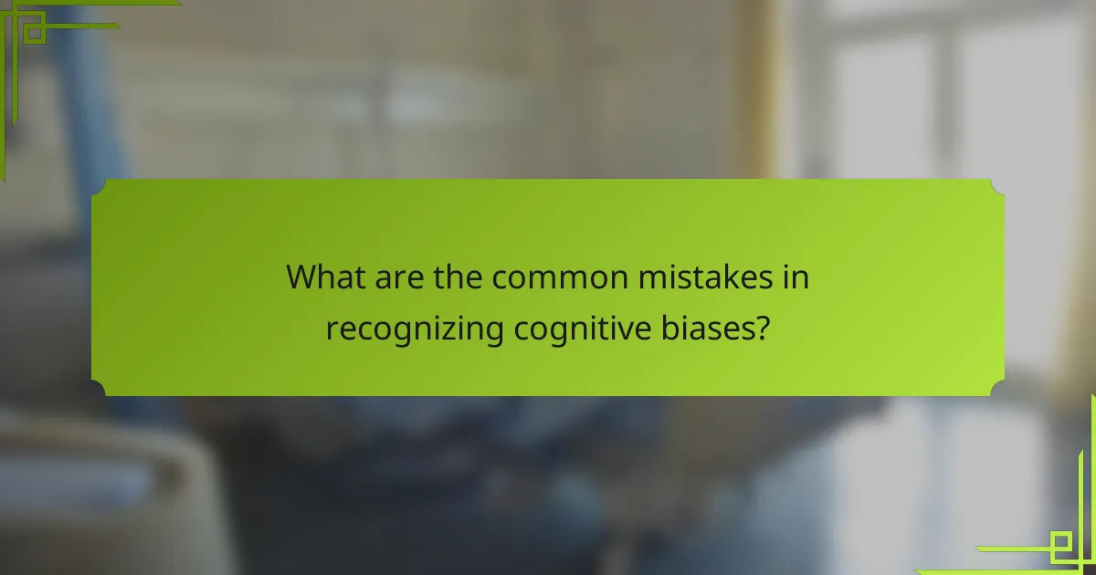 What are the common mistakes in recognizing cognitive biases?