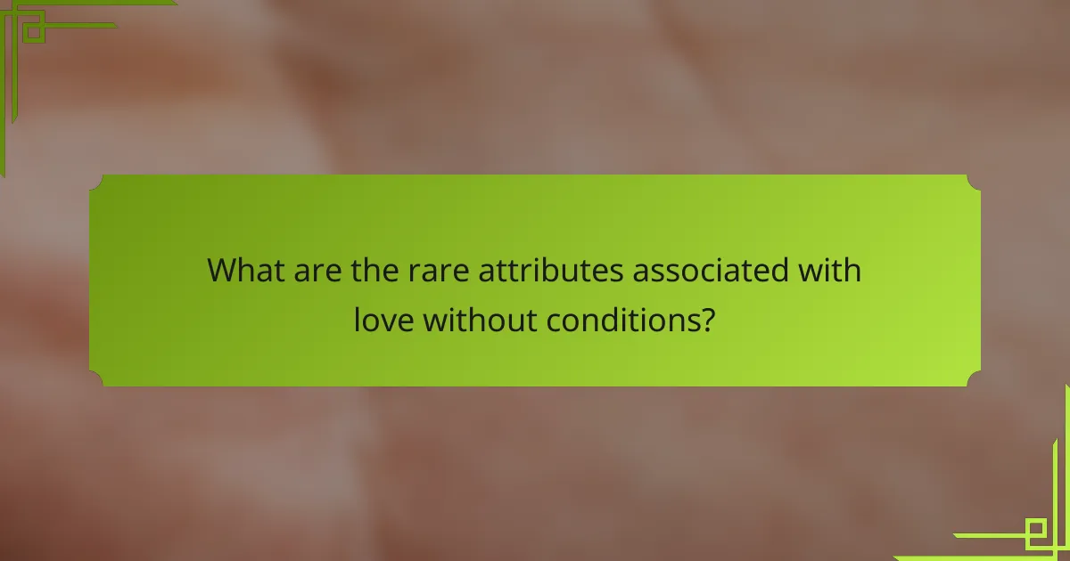 What are the rare attributes associated with love without conditions?
