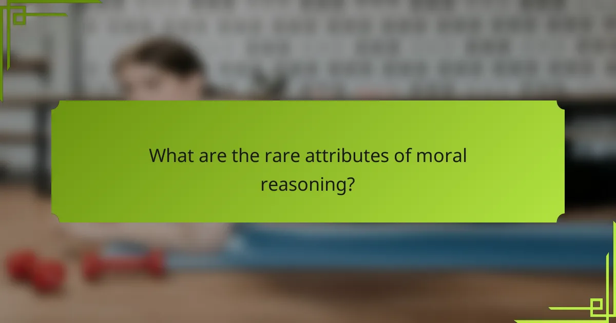 What are the rare attributes of moral reasoning?