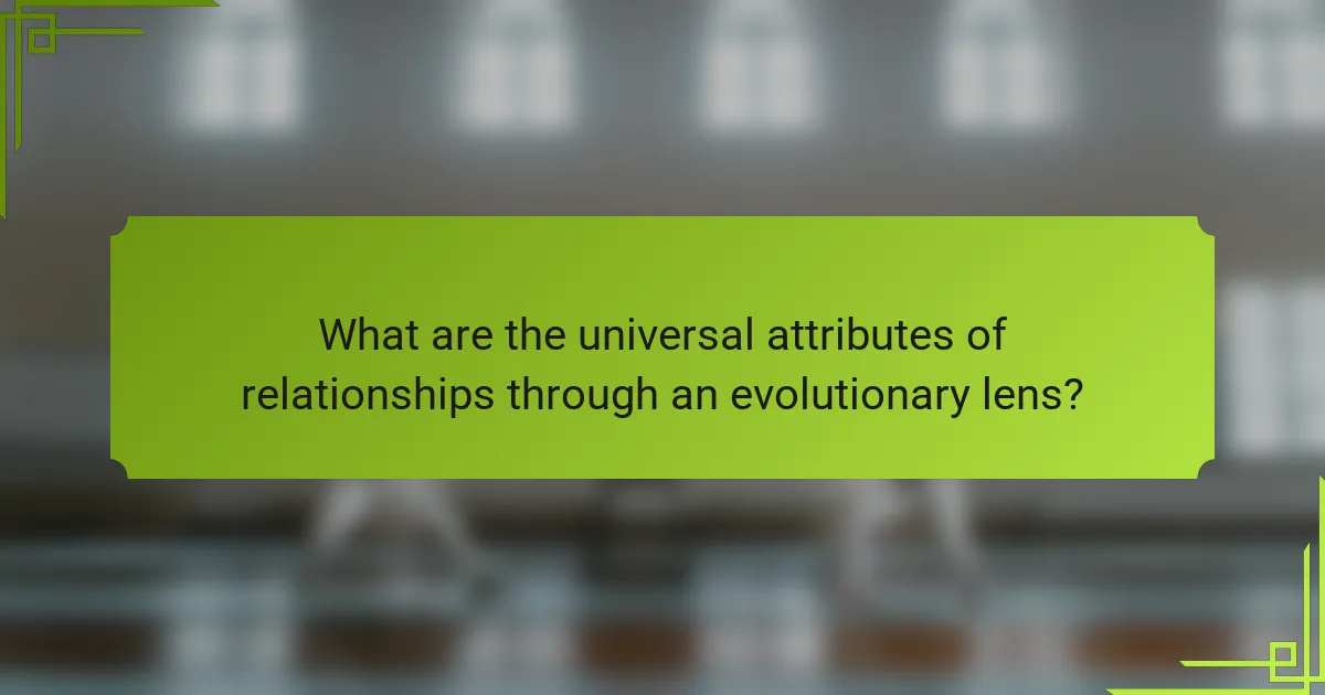 What are the universal attributes of relationships through an evolutionary lens?