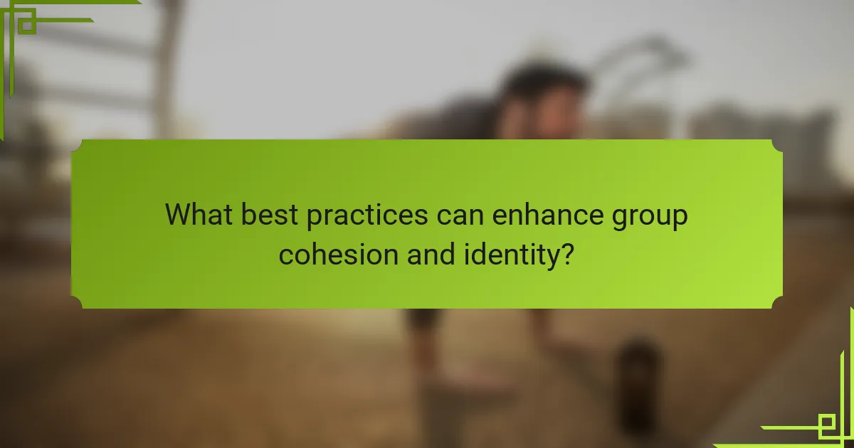 What best practices can enhance group cohesion and identity?