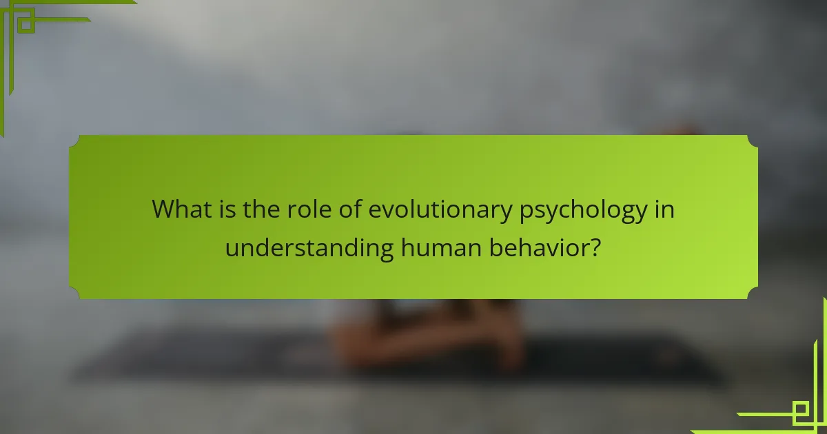 What is the role of evolutionary psychology in understanding human behavior?