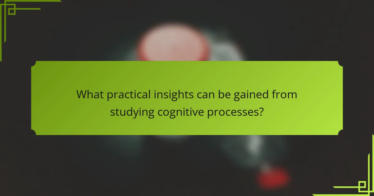 What practical insights can be gained from studying cognitive processes?