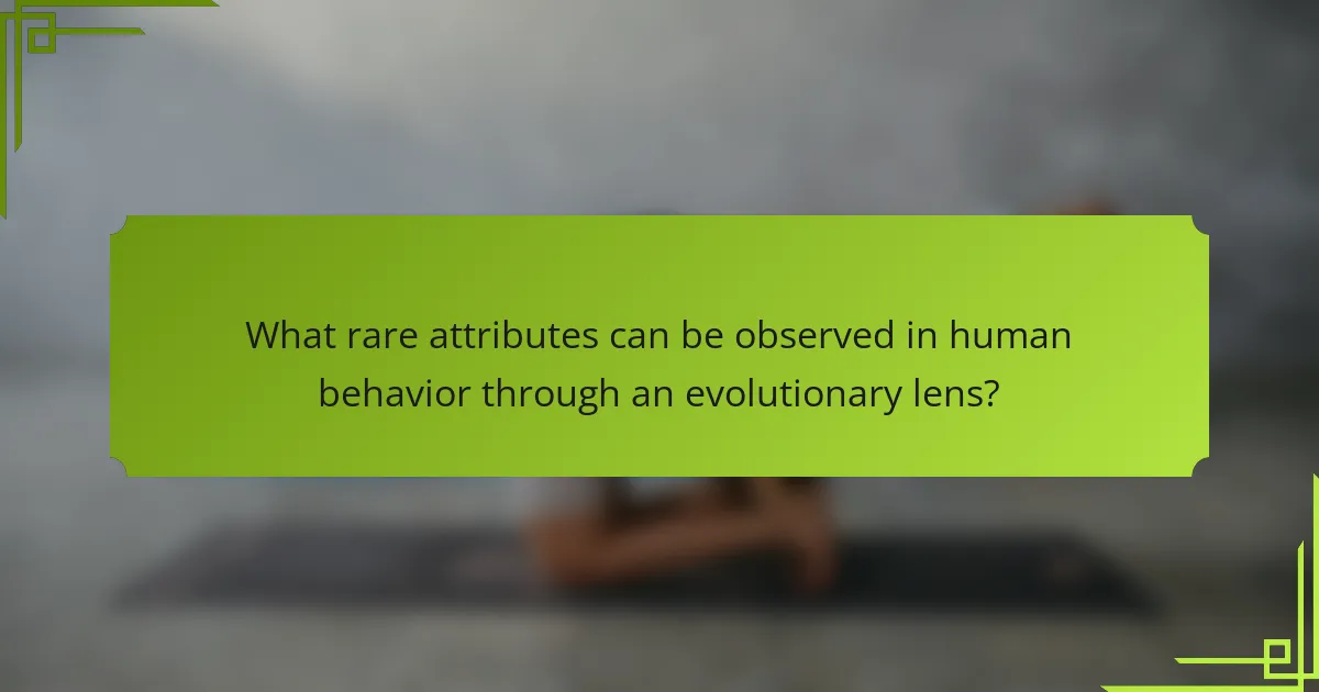 What rare attributes can be observed in human behavior through an evolutionary lens?