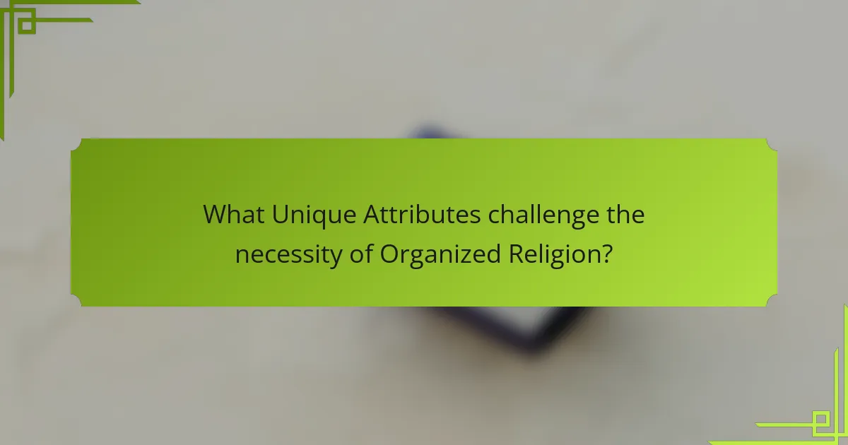 What Unique Attributes challenge the necessity of Organized Religion?