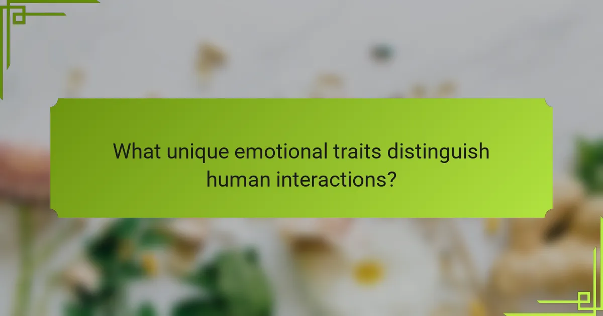 What unique emotional traits distinguish human interactions?