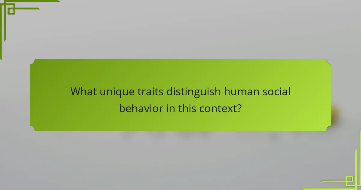 What unique traits distinguish human social behavior in this context?